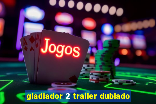 gladiador 2 trailer dublado